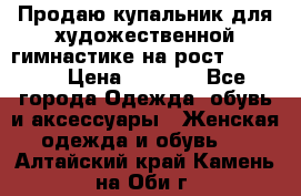 Продаю купальник для художественной гимнастике на рост 160-165 › Цена ­ 7 000 - Все города Одежда, обувь и аксессуары » Женская одежда и обувь   . Алтайский край,Камень-на-Оби г.